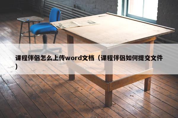 课程伴侣怎么上传word文档（课程伴侣如何提交文件）