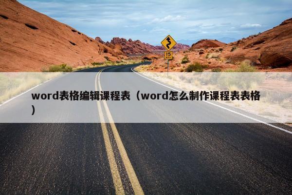 word表格编辑课程表（word怎么制作课程表表格）