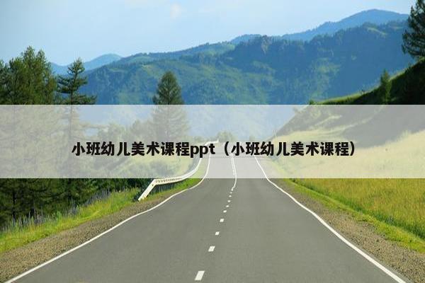 小班幼儿美术课程ppt（小班幼儿美术课程）