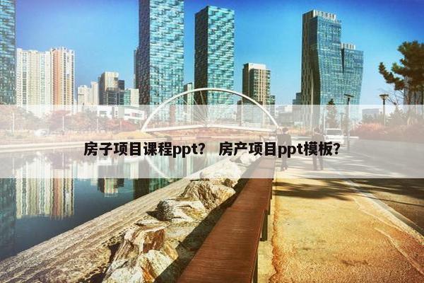 房子项目课程ppt？ 房产项目ppt模板？