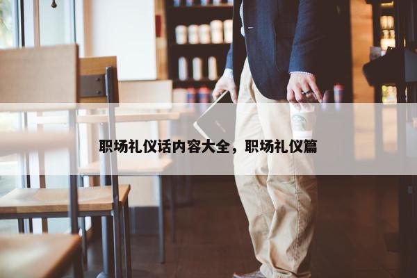 职场礼仪话内容大全，职场礼仪篇