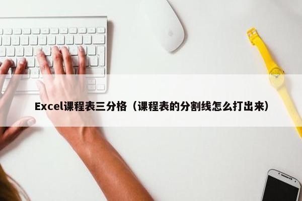 Excel课程表三分格（课程表的分割线怎么打出来）