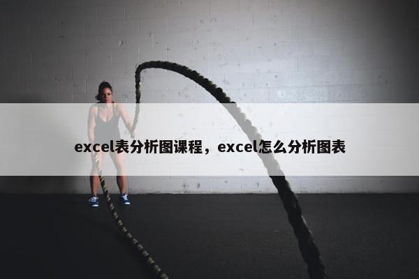 excel表分析图课程，excel怎么分析图表