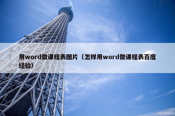 用word做课程表图片（怎样用word做课程表百度经验）