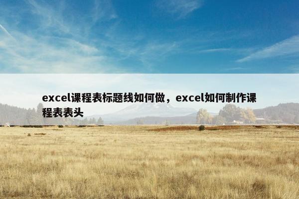excel课程表标题线如何做，excel如何制作课程表表头