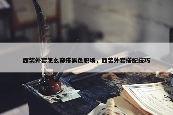 西装外套怎么穿搭黑色职场，西装外套搭配技巧