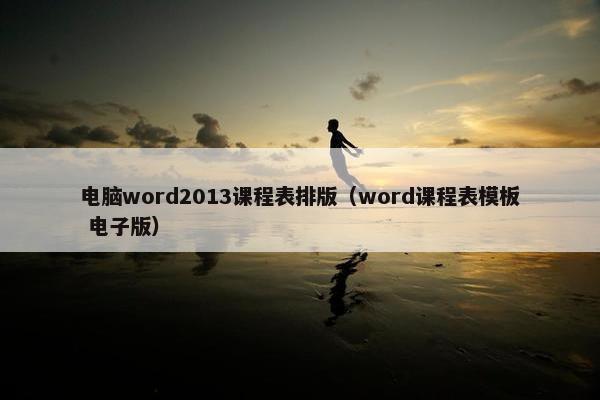 电脑word2013课程表排版（word课程表模板 电子版）