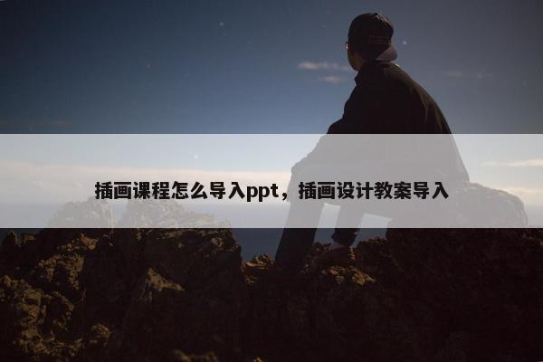 插画课程怎么导入ppt，插画设计教案导入
