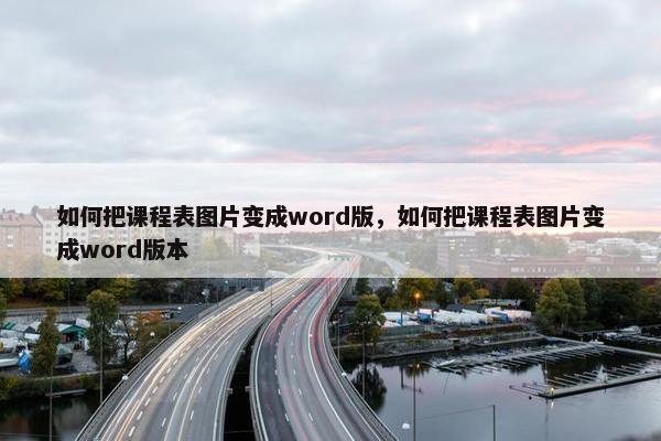 如何把课程表图片变成word版，如何把课程表图片变成word版本