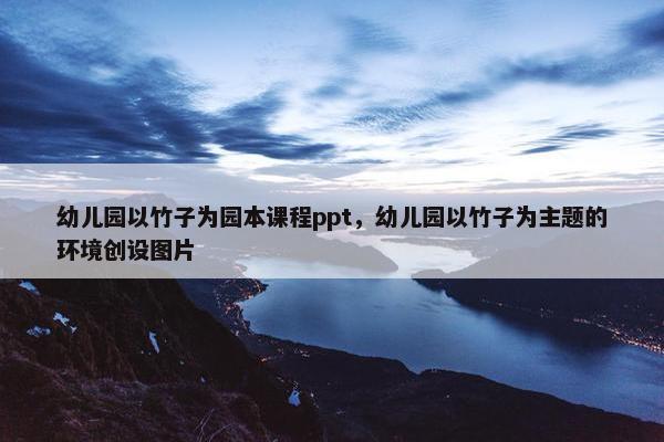 幼儿园以竹子为园本课程ppt，幼儿园以竹子为主题的环境创设图片