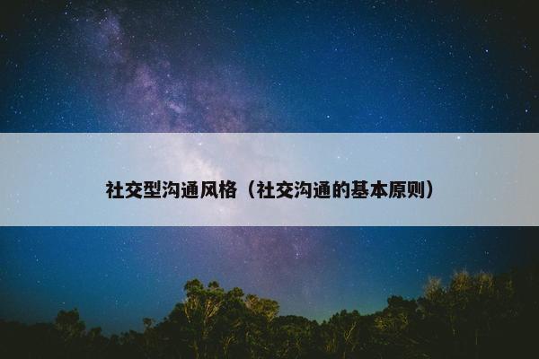 社交型沟通风格（社交沟通的基本原则）