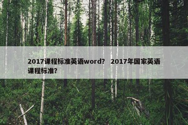 2017课程标准英语word？ 2017年国家英语课程标准？