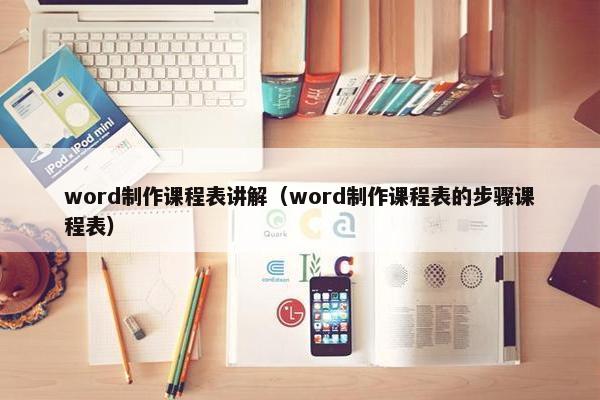 word制作课程表讲解（word制作课程表的步骤课程表）