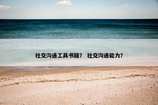 社交沟通工具书籍？ 社交沟通能力？